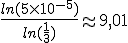 \frac{ln(5\times 10^{-5})}{ln(\frac{1}{3})} \approx 9,01